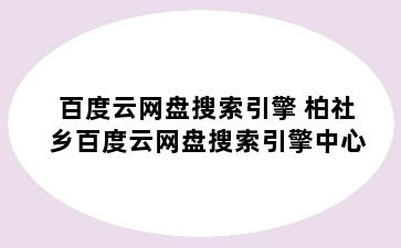 百度云网盘搜索引擎 柏社乡百度云网盘搜索引擎中心